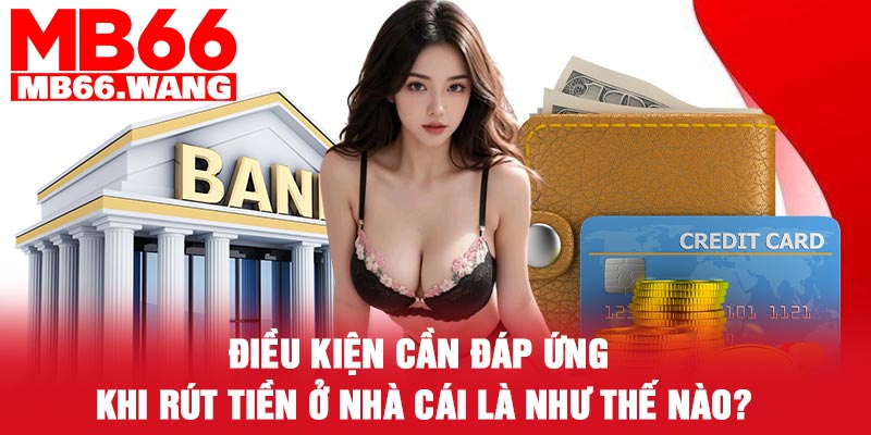 Điều kiện cần đáp ứng khi rút tiền ở nhà cái là như thế nào?